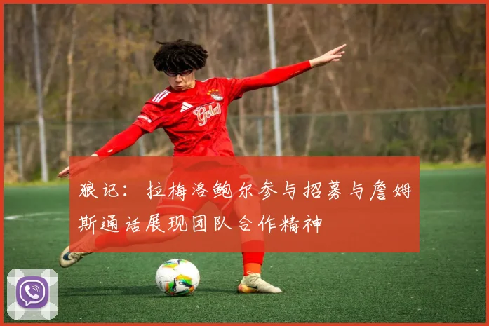 狼记：拉梅洛鲍尔参与招募与詹姆斯通话展现团队合作精神
