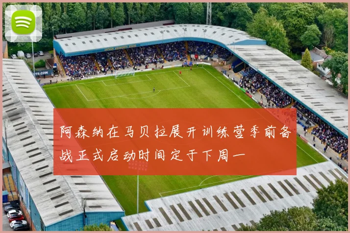 阿森纳在马贝拉展开训练营季前备战正式启动时间定于下周一