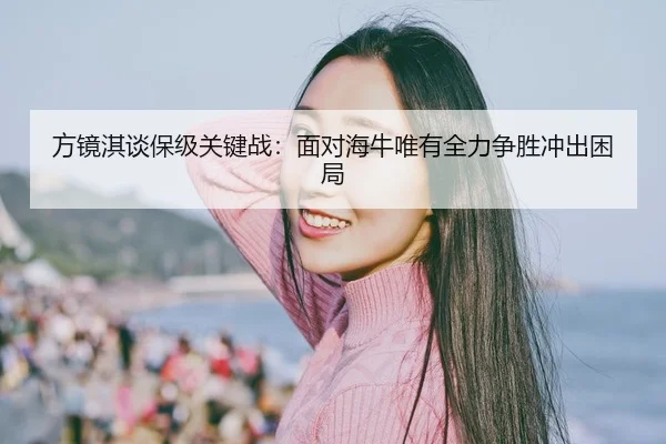 方镜淇谈保级关键战：面对海牛唯有全力争胜冲出困局